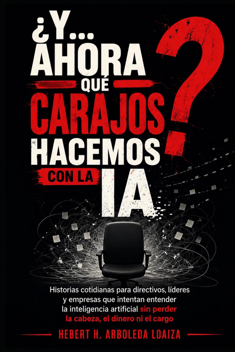 Y ahora qué carajos hacemos con la IA: Historias cotidianas para directivos, líderes y empresas que intentan entender la inteligencia artificial sin perder la cabeza, el dinero ni el cargo