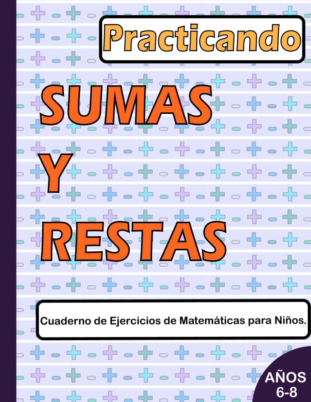 Practicando SUMAS Y RESTAS Cuaderno de Ejercicios de Matemáticas para Niños de 6 a 8 años: Un Libro para niños que ayuda a la fluidez en operaciones matemáticas básicas como son la suma y resta.