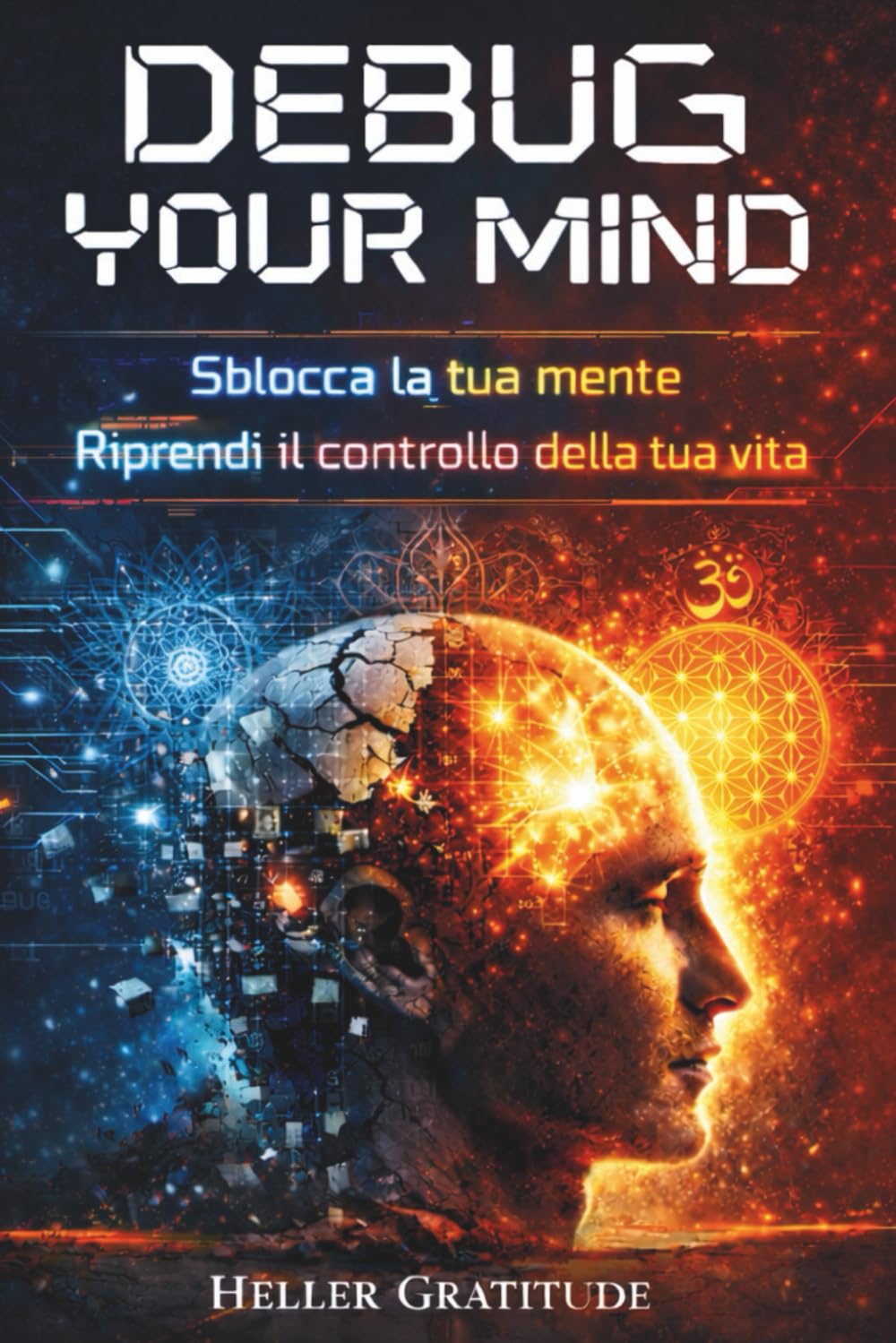 DEBUG YOUR MIND: Sblocca la tua mente, riprendi il controllo della tua vita. Riconosci e smantella gli automatismi che bloccano le tue scelte, un ... e soprattutto efficace. (CRESCITA PERSONALE)