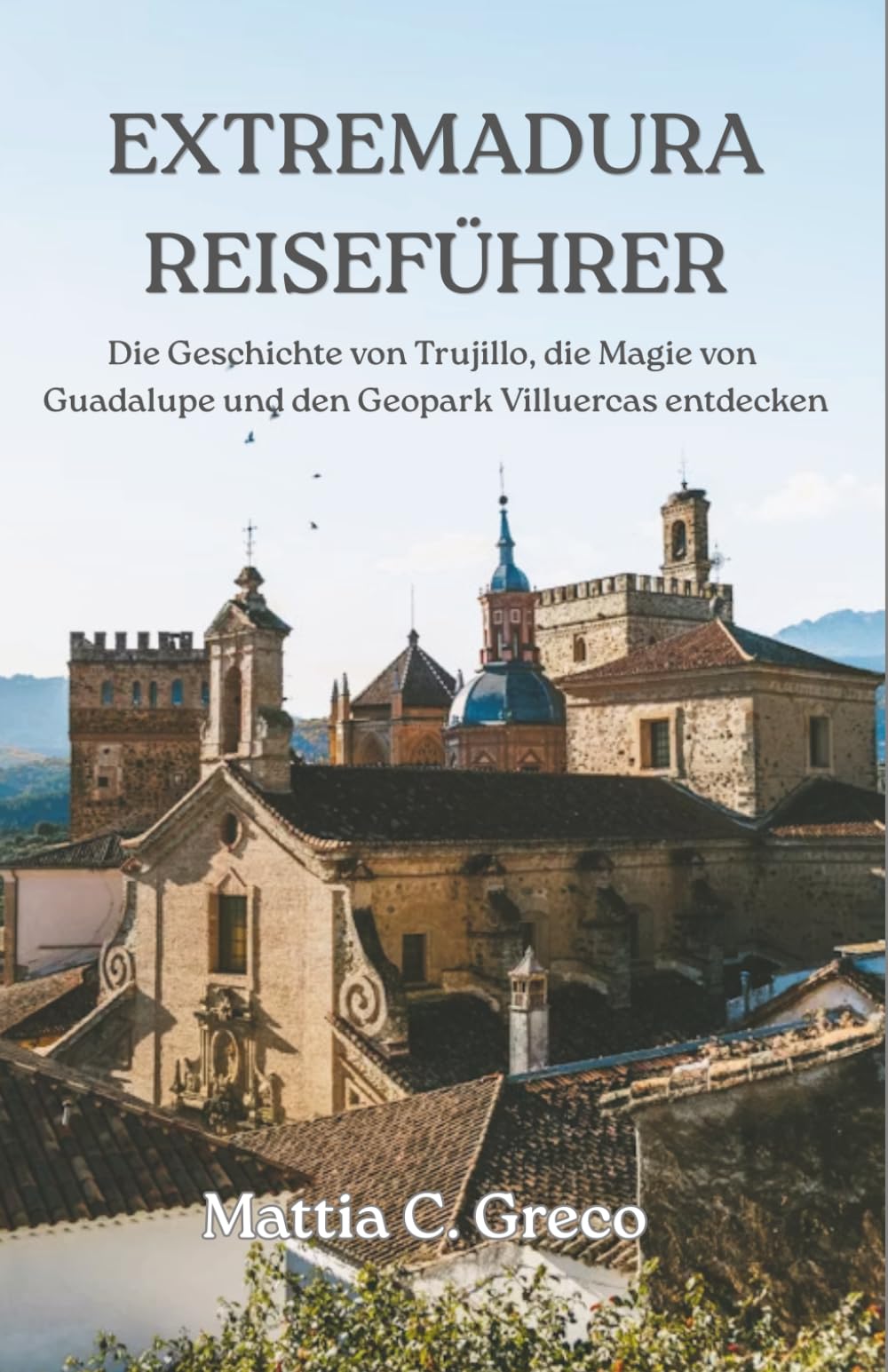 EXTREMADURA REISEFÜHRER: Die Geschichte von Trujillo, die Magie von Guadalupe und den Geopark Villuercas entdecken