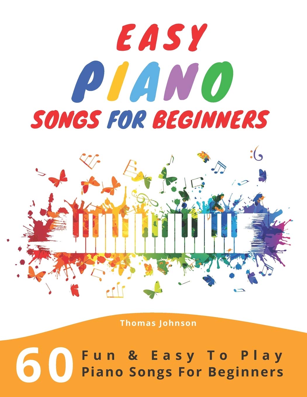 Easy Piano Songs For Beginners: 60 Fun & Easy To Play Piano Songs For Beginners