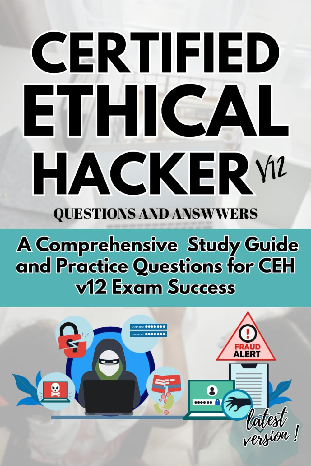 CERTIFIED ETHICAL HACKER v12 QUESTION AND ANSWERS: A Comprehensive Study Guide and Practice Questions for CEH v12 Exam Success