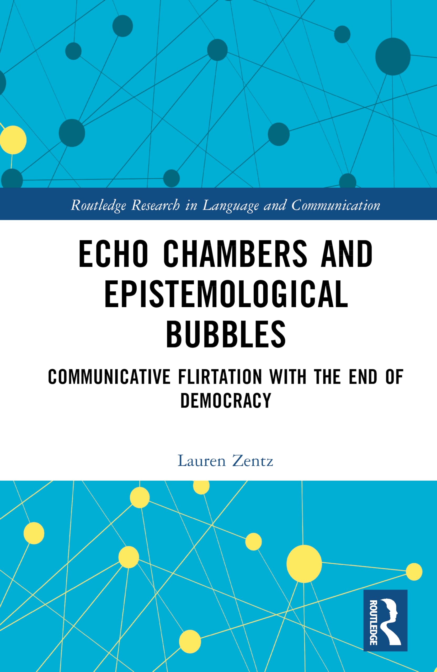 Echo Chambers and Epistemological Bubbles: Communicative Flirtations with the End of Democracy (Routledge Research in Language and Communication)