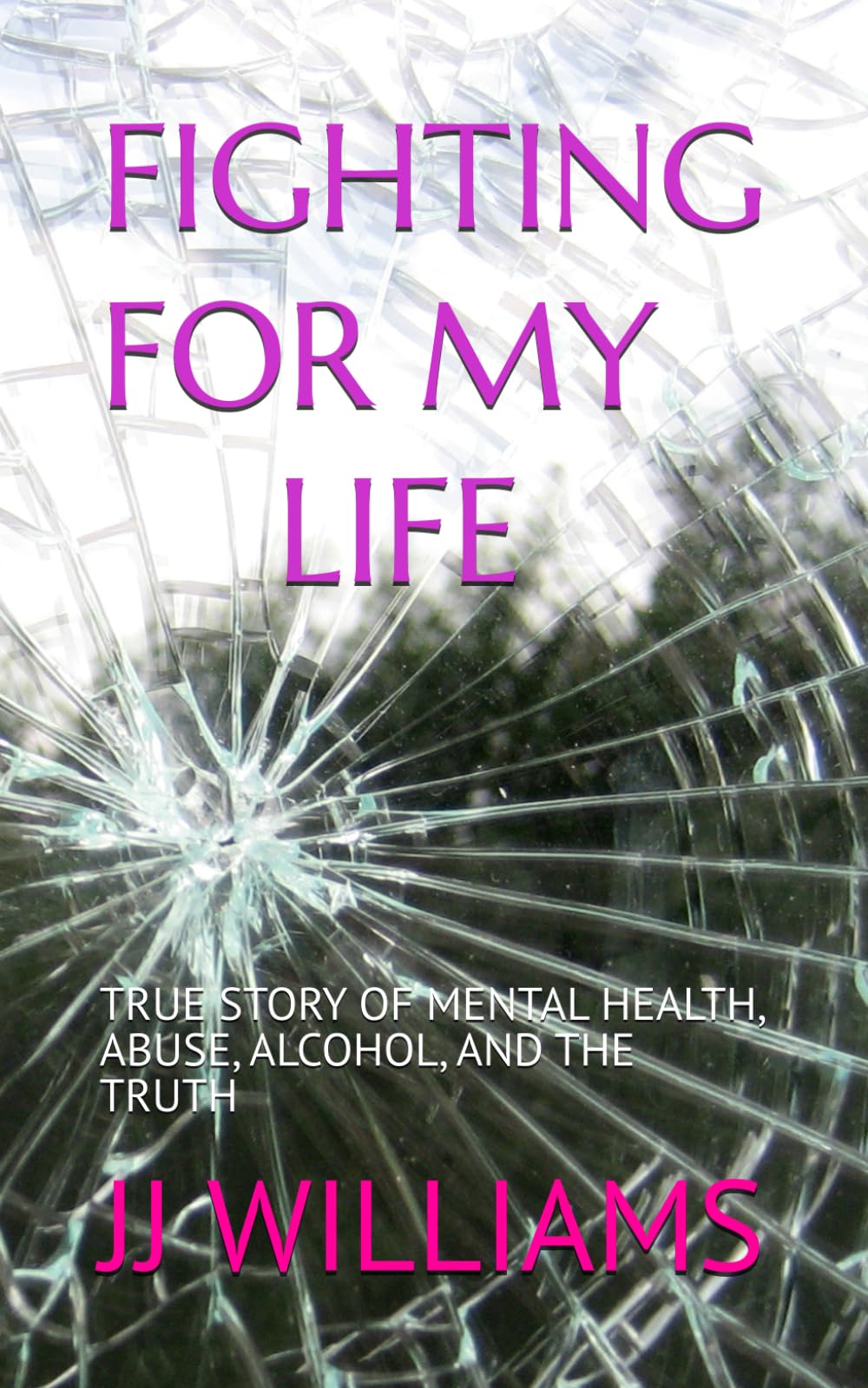 FIGHTING FOR MY LIFE: TRUE STORY OF MENTAL HEALTH, ABUSE, ALCOHOL, AND THE TRUTH