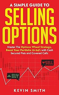 A Simple Guide To Selling Options: Master The Options Wheel Strategy, Boost Your Portfolio 12-24% with Cash Secured Puts and Covered Calls (Simple Guide To Options Book 1)
