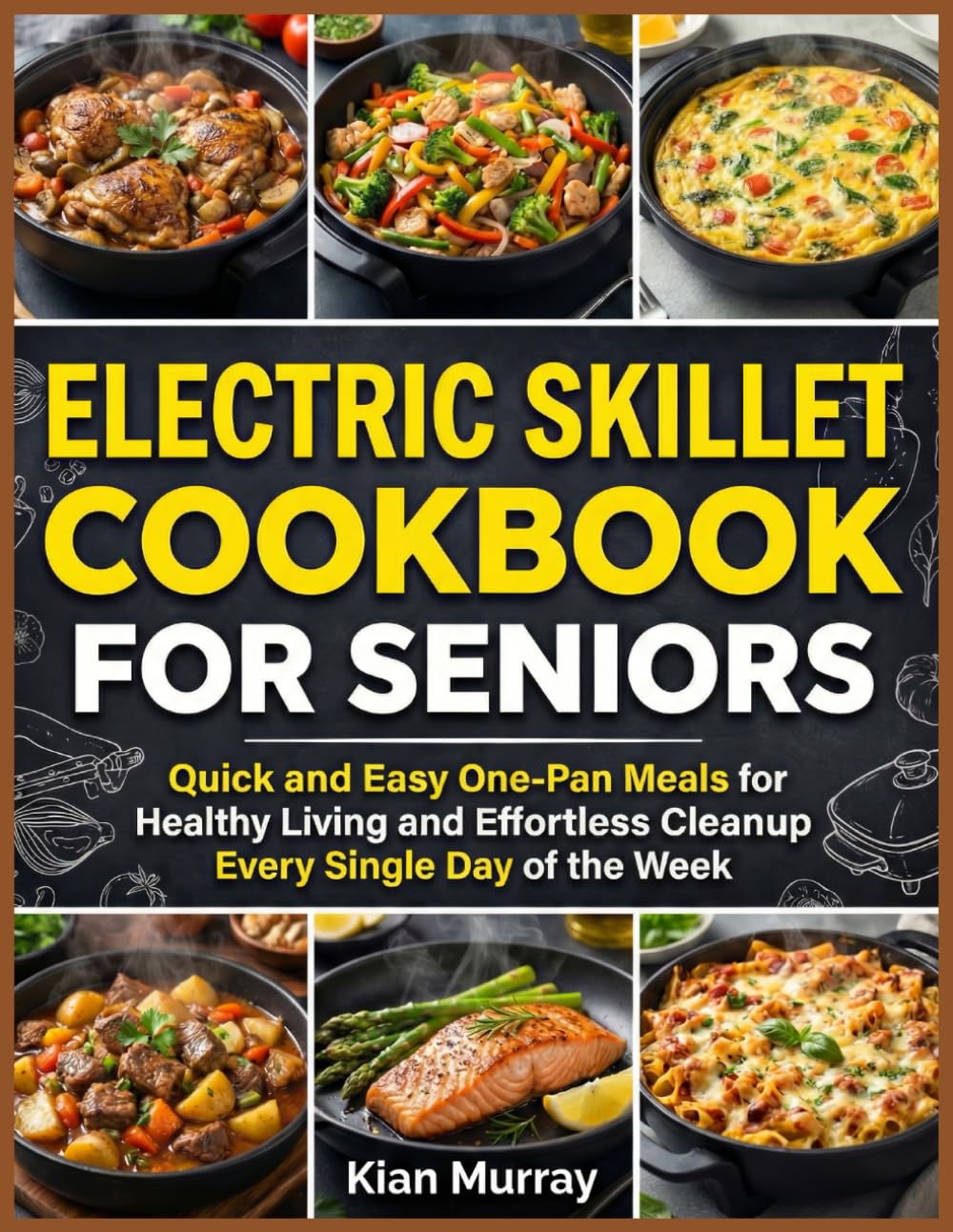 Electric Skillet Cookbook For Seniors: Quick and Easy One-Pan Meals for Healthy Living and Effortless Cleanup Every Single Day of the Week