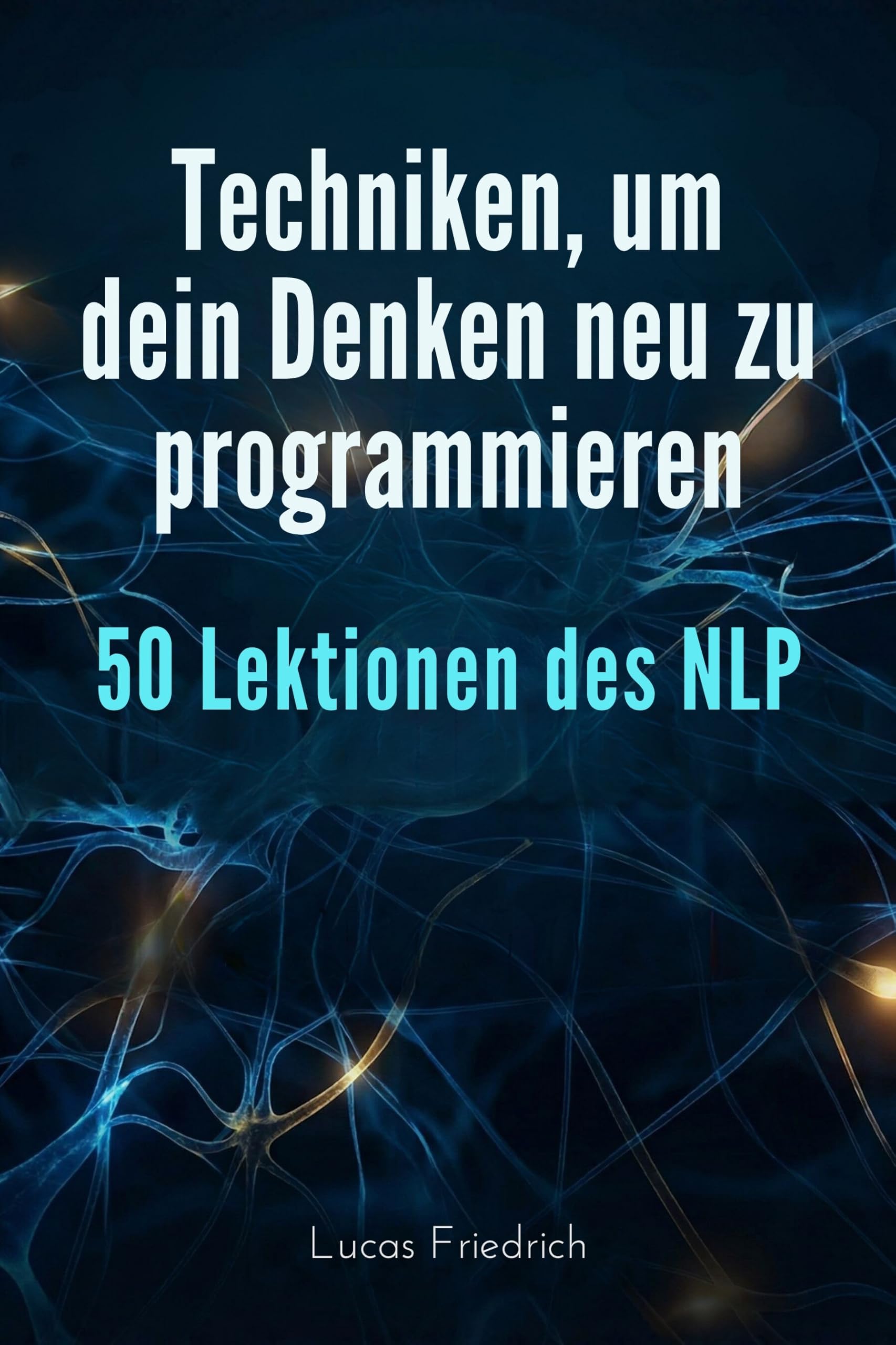 Techniken, um dein Denken neu zu programmieren: 50 Lektionen des NLP
