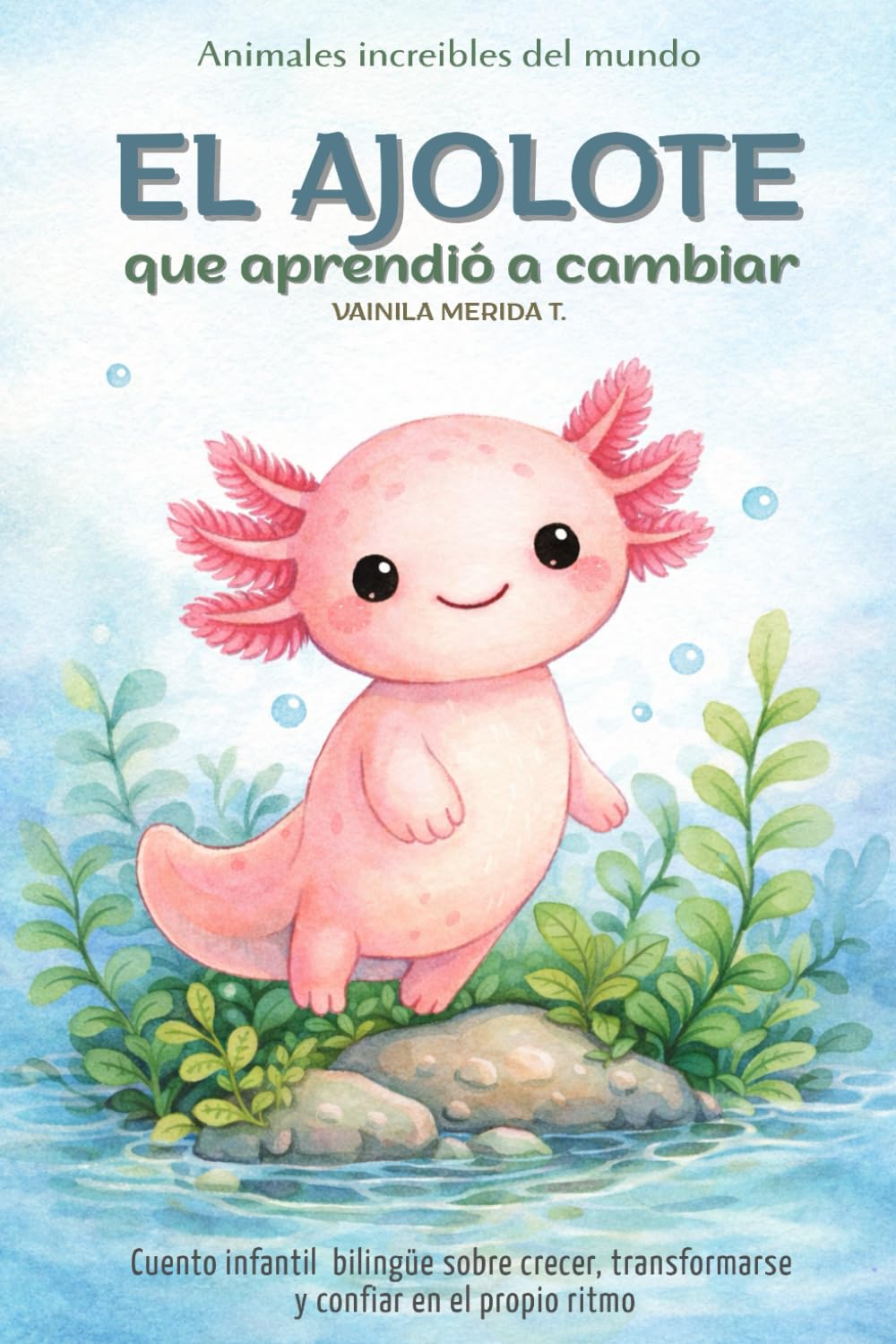 El ajolote que aprendió a cambiar: Cuento infantil bilingüe (español - inglés) sobre crecer, transformarse y confiar en el propio ritmo (Cuentos Para Cuidar Mi Corazón)