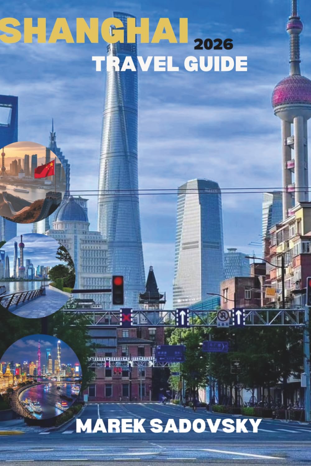 SHANGHAI TRAVEL GUIDE 2026: Experience Shanghai Like Never Before, From Timeless Traditions to Futuristic Towers, Explore Dazzling Skylines, Legendary Flavors, and the True Spirit of Shanghai