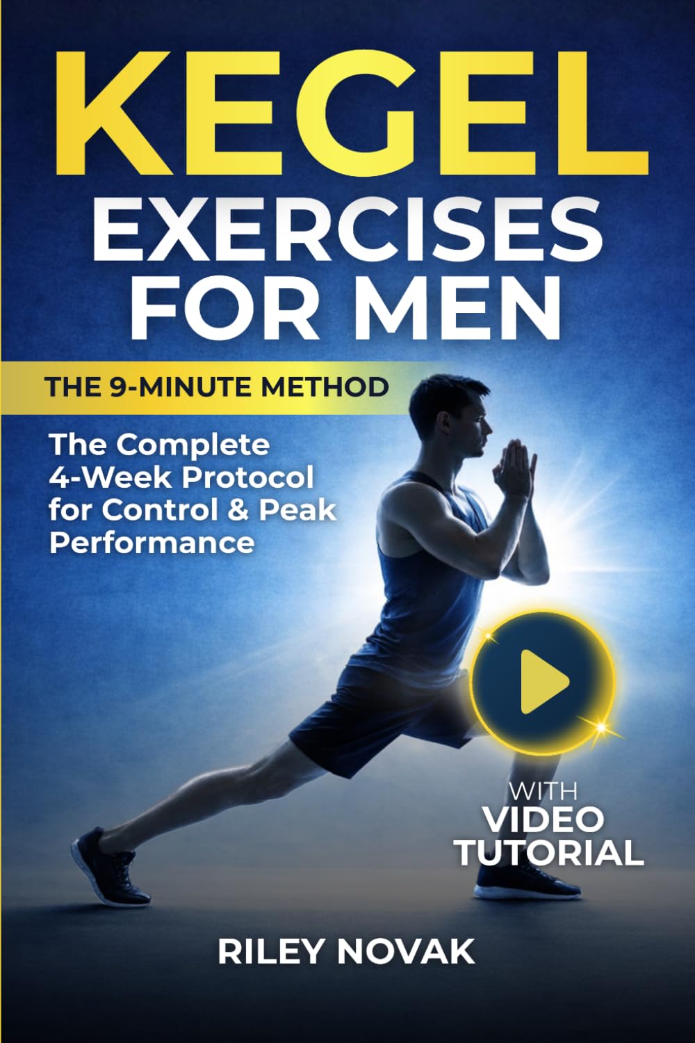 Kegel Exercises for Men: The 9-Minute Method. The Complete 4-Week Protocol with Step-by-Step Guides and Video Tutorials to Strengthen Your Pelvic Floor and Improve Control and Performance