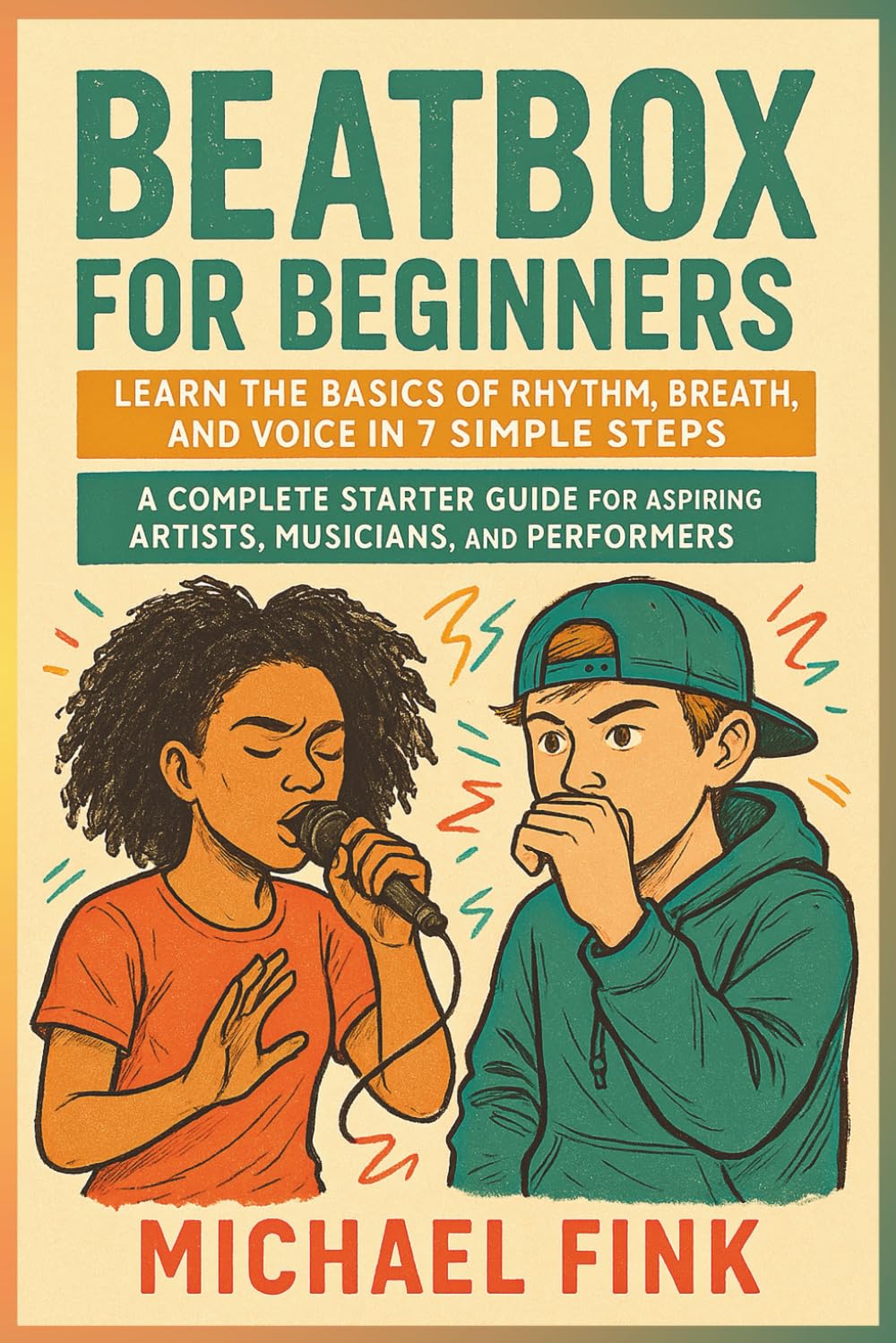 BEATBOX FOR BEGINNERS: Learn the Basics of Rhythm, Breath, and Voice in 7 Simple Steps: A Complete Starter Guide for Aspiring Artists, Musicians, and Performers