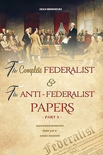 The Complete Federalist and The Anti-Federalist Papers: The Articles of Confederation, The Constitution of Declaration, All Bill Of Rights & Amendments (Part 3)