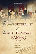 The Complete Federalist and The Anti-Federalist Papers: The Articles of Confederation, The Constitution of Declaration, All Bill Of Rights & Amendments (Part 3)