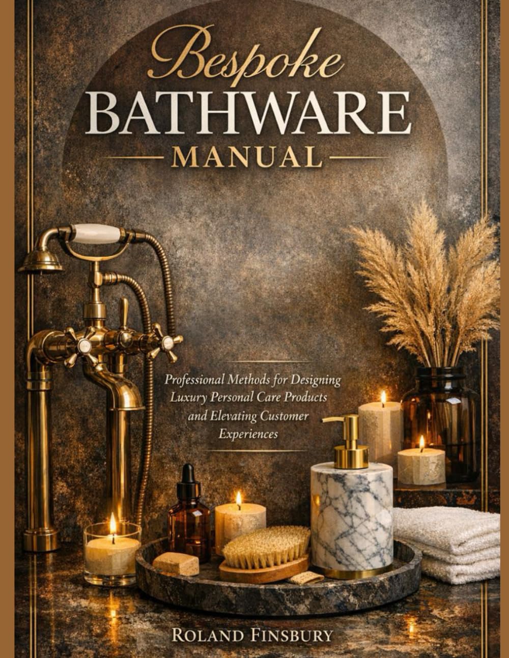 Bespoke Bathware Manual: Professional Methods for Designing Luxury Personal Care Products and Elevating Customer Experiences