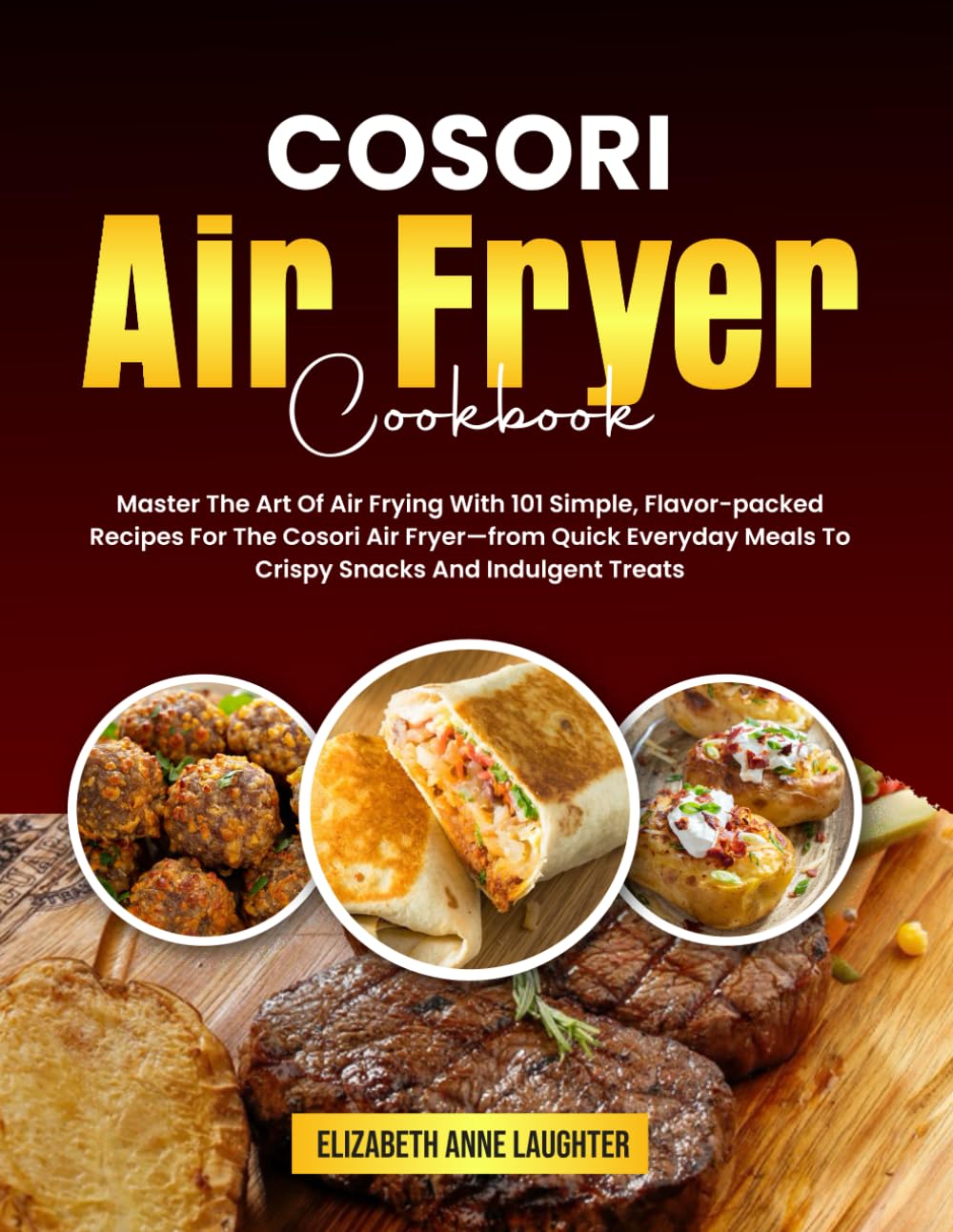 COSORI Air Fryer Cookbook: Master The Art Of Air Frying With 101 Simple, Flavor-packed Recipes For The Cosori Air Fryer—from Quick Everyday Meals To Crispy Snacks And Indulgent Treats