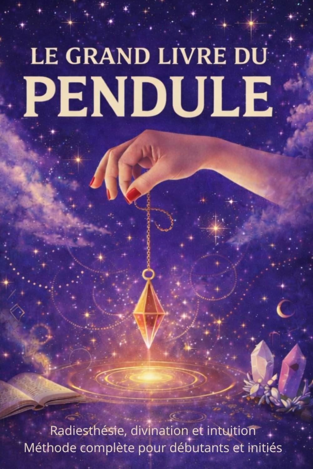 Le grand livre du pendule: Radiesthésie, divination et intuition. Méthode complète pour débutants et initiés