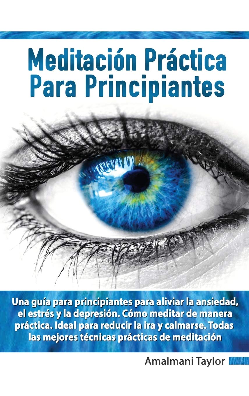 Meditación Práctica para Principiantes - Una guía para principiantes para aliviar la ansiedad, el estrés y la depresión. Cómo meditar de manera práctica. Ideal para reducir la ira y calmarse.