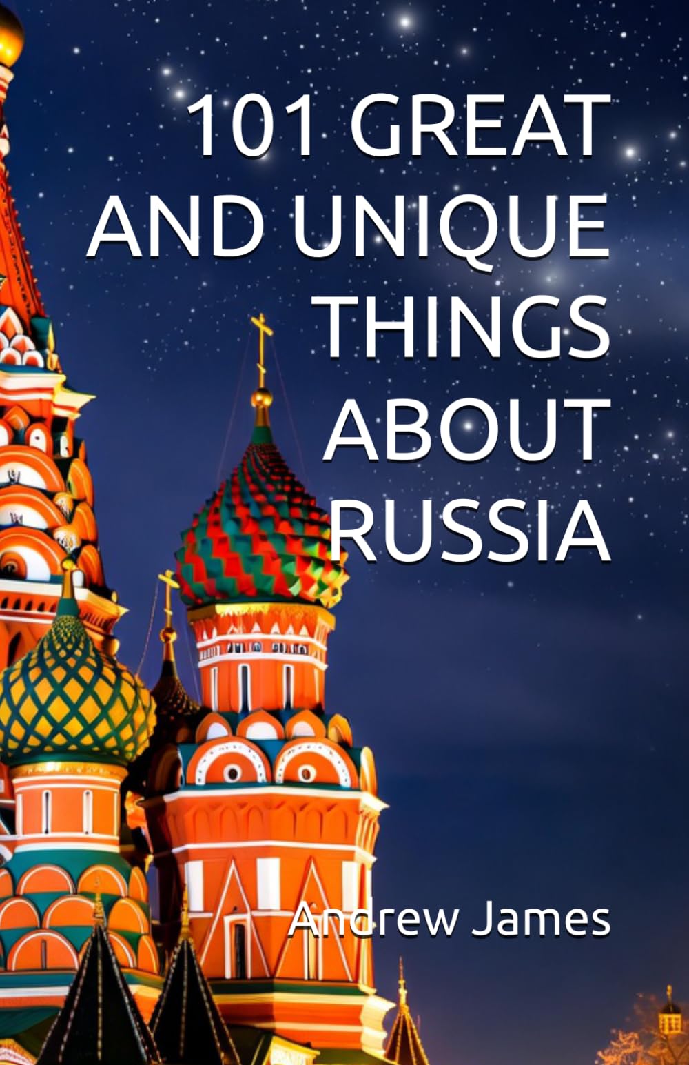 101 GREAT AND UNIQUE THINGS ABOUT RUSSIA: Book 10 of The "Great Nations" series