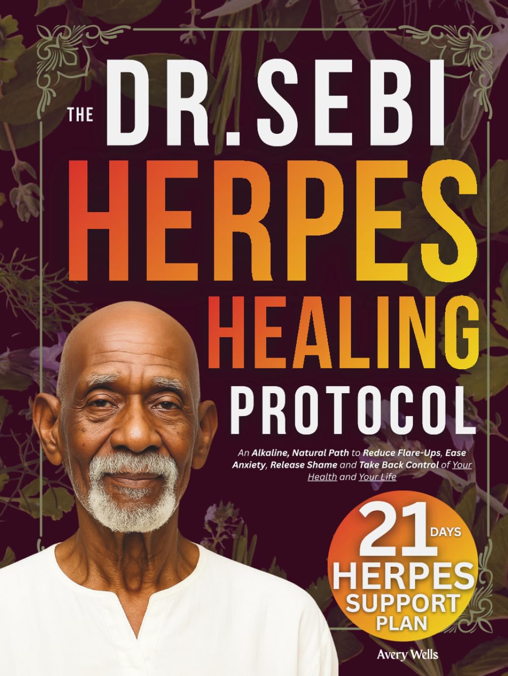 The Dr. Sebi Herpes Healing Protocol: An Alkaline, Natural Path to Reduce Flare-Ups, Ease Anxiety, Release Shame and Take Back Control of Your Health and Your Life