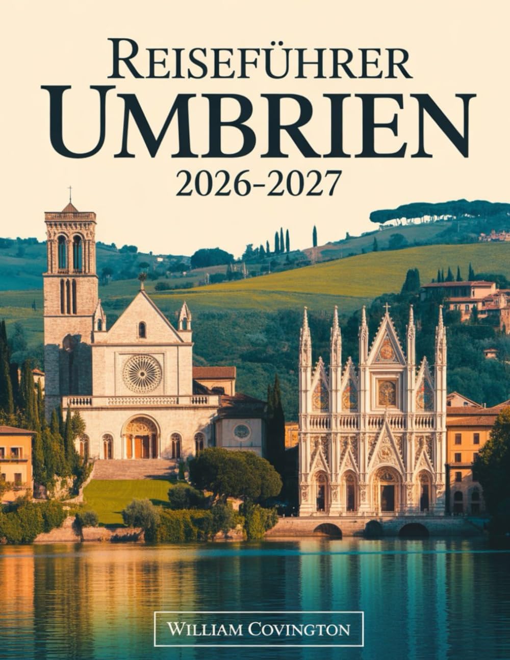 Reiseführer Umbrien 2026–2027: Ein Reiseführer für Erstbesucher von Assisi, Perugia, Orvieto, Spoleto, Gubbio, Montefalco, Castelluccio di Norcia und ... Geheimtipps, lokaler Küche