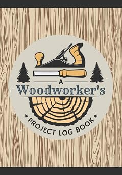 A Woodworkers Project Log Book Woodworking Journal to Record Project Steps, Materials, Notes & Sketches | Organizer Notebook for Carpenters & Wood Enthusiasts of All Levels