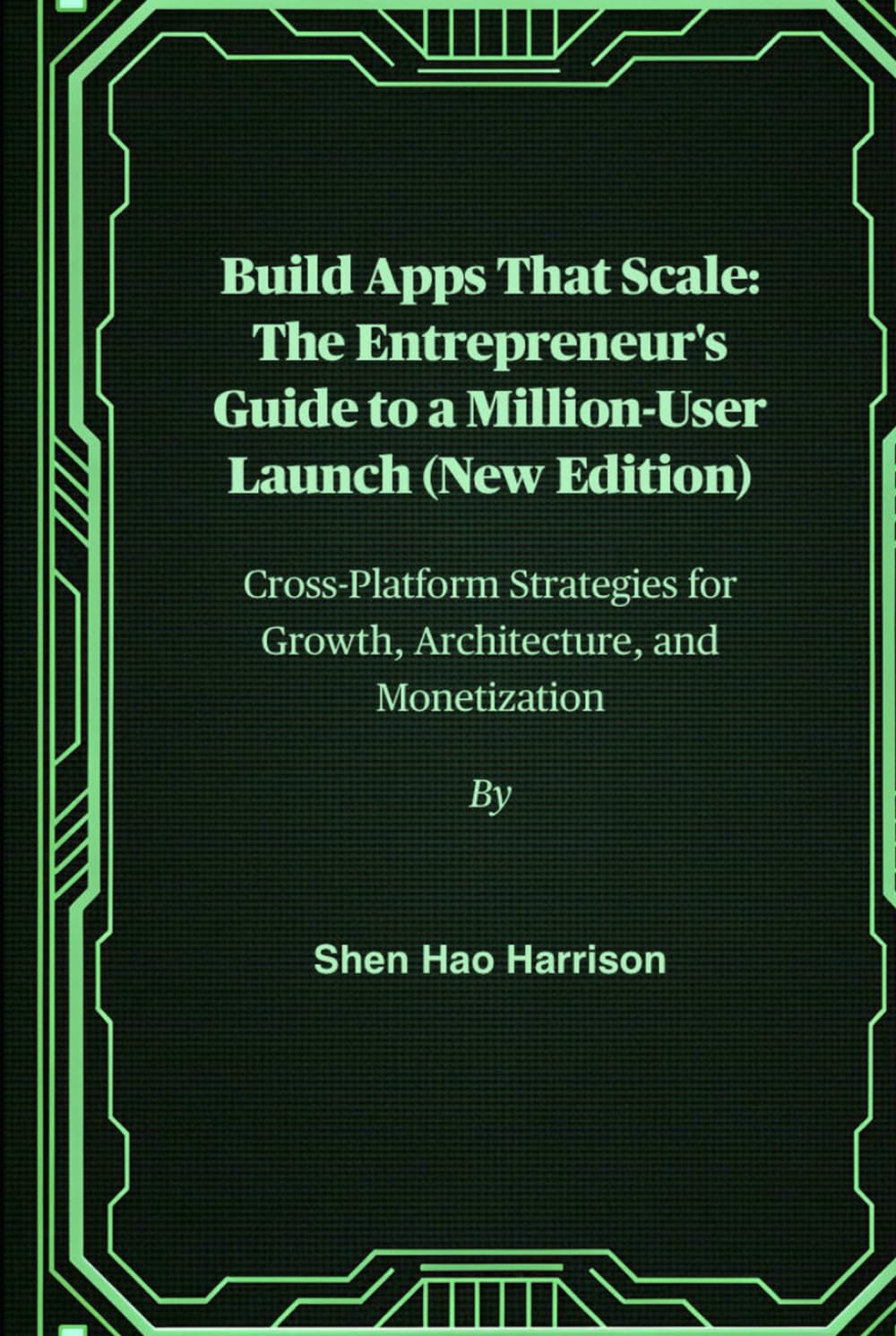 Build Apps That Scale: The Entrepreneur's Guide to a Million-User Launch (New Edition): Cross-Platform Strategies for Growth, Architecture, and Monetization