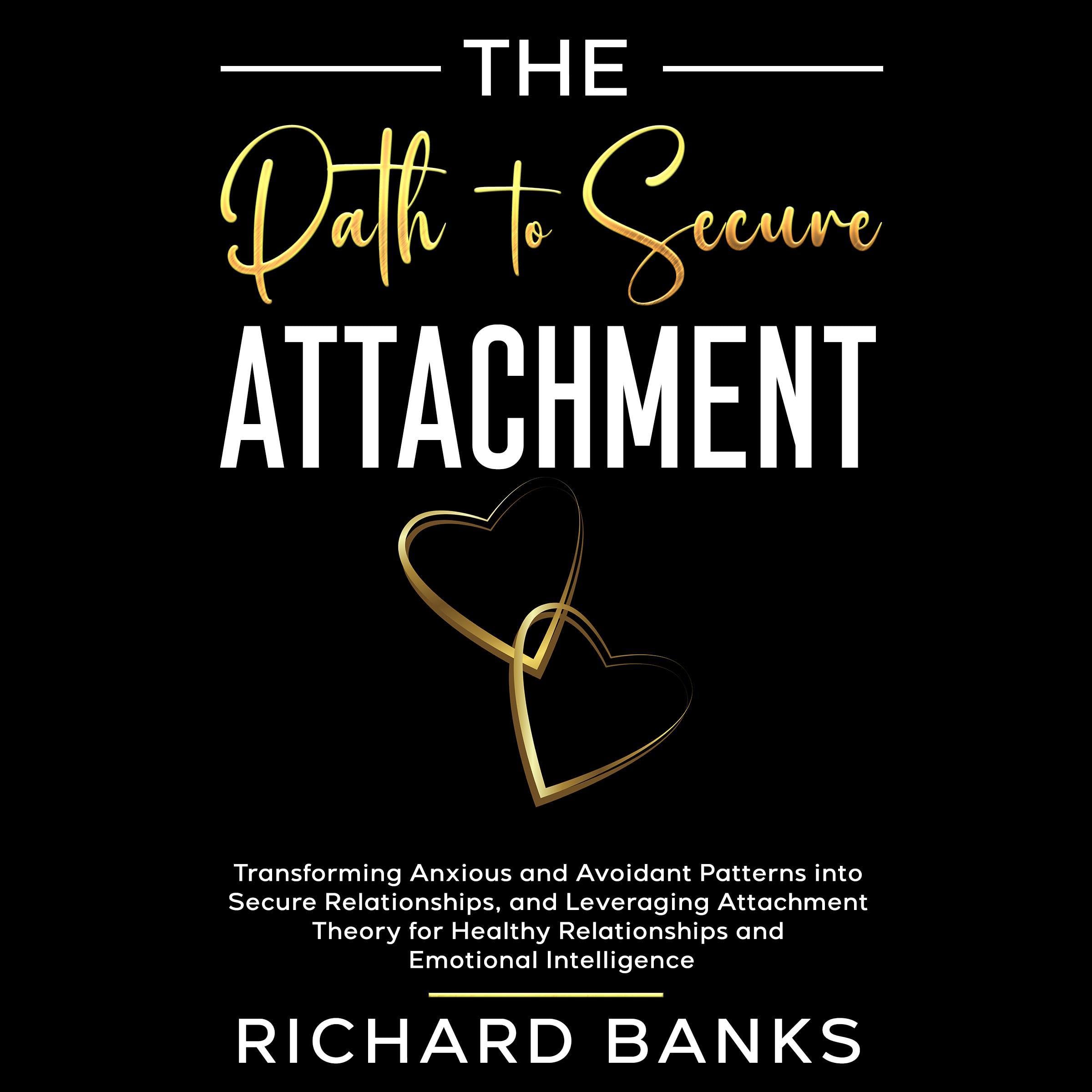 Cover art for The Path to Secure Attachment: Transforming Anxious and Avoidant Patterns into Secure Relationships, and Leveraging Attachment Theory for Healthy Relationships and Emotional Intelligence