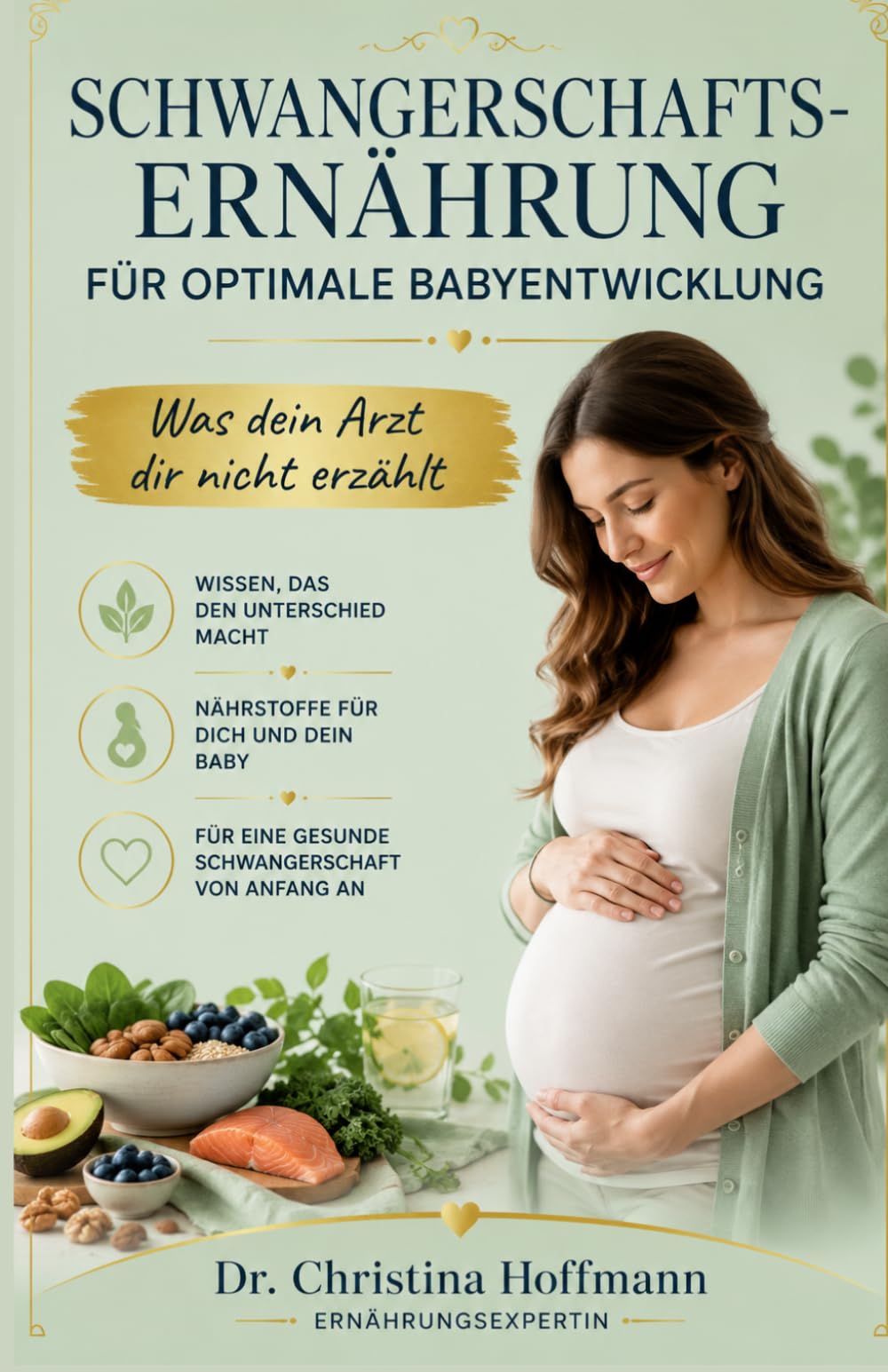 Schwangerschafts-Ernährung für optimale Babyentwicklung: Was dein Arzt dir nicht erzählt: 9 Nährstoffe, Ernährungsplan, 25 Rezepte und Supplemente für die Gesundheit deines Babys