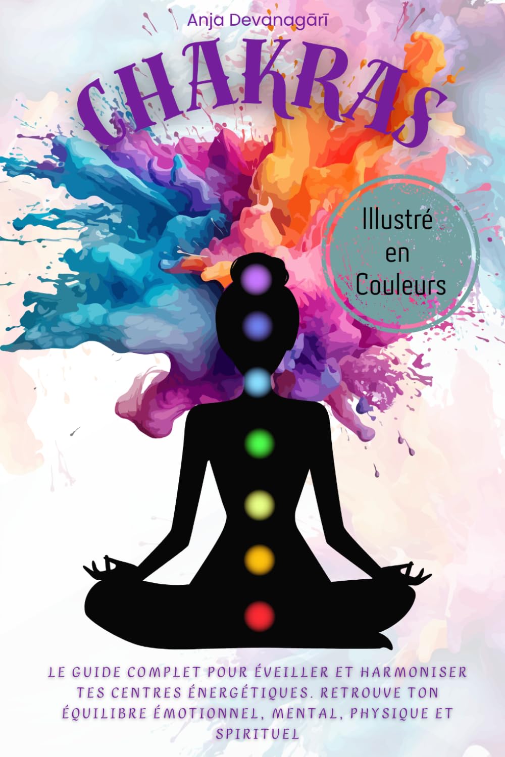 Chakras: Le guide complet pour éveiller et harmoniser tes centres énergétiques. Retrouve ton équilibre émotionnel, mental, physique et spirituel