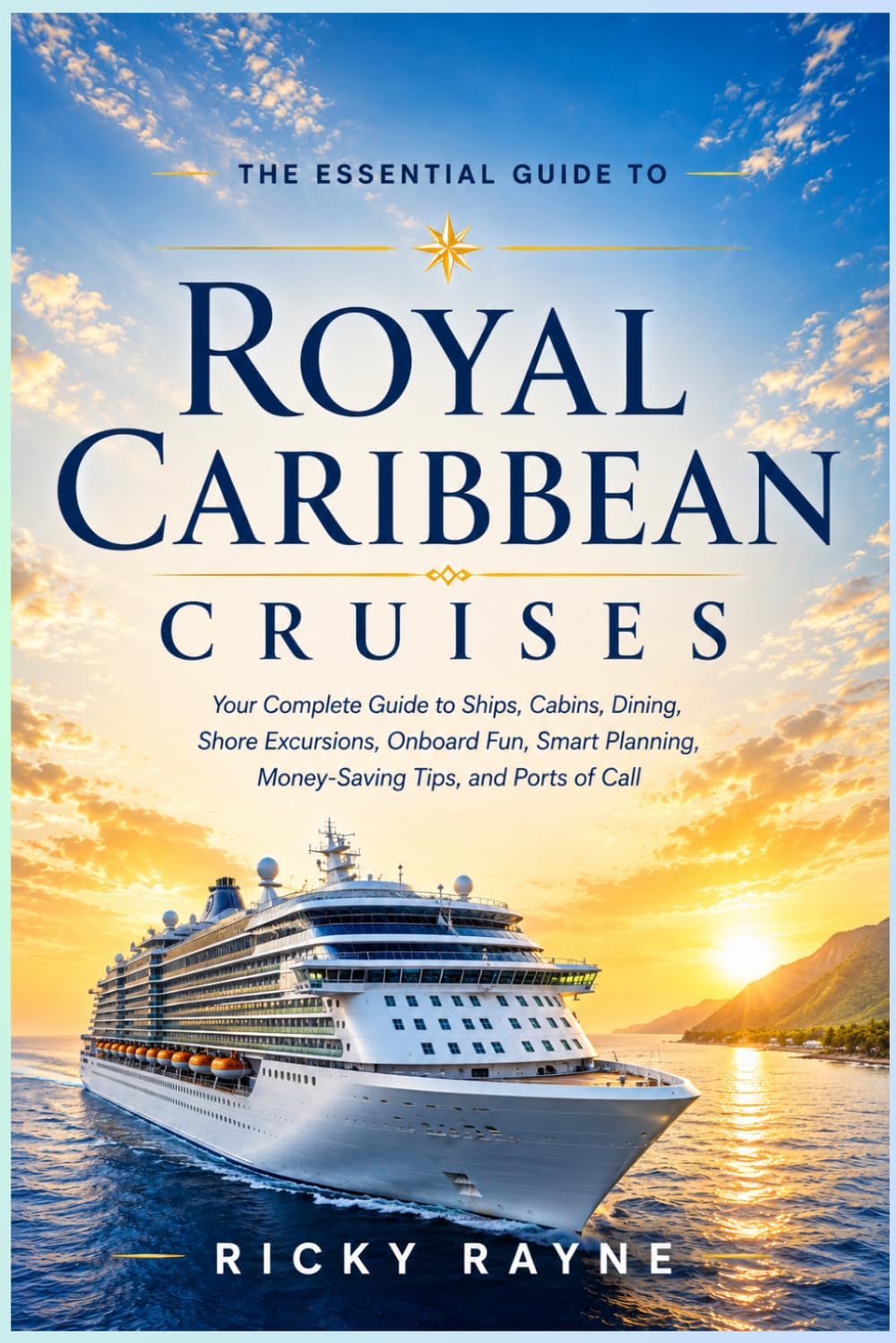 The Essential Guide to Royal Caribbean Cruises: A Complete Guide to Ships, Cabins, Dining, Entertainment, Shore Excursions, Cruise Planning, Money-Saving Tips, and Ports of Call