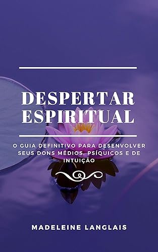 Despertar Espiritual: O Guia Definitivo para Desenvolver Seus Dons Médios, Psíquicos e de Intuição: (espíritos, consciência, espiritual, clarividência, clarividência, clarividência, clarividência)