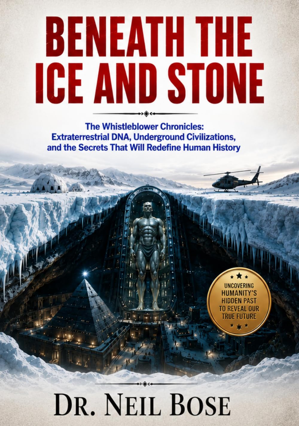 Beneath the Ice and Stone: The Whistleblower Chronicles: Extraterrestrial DNA, Underground Civilizations, and the Secrets That Will Redefine Human History