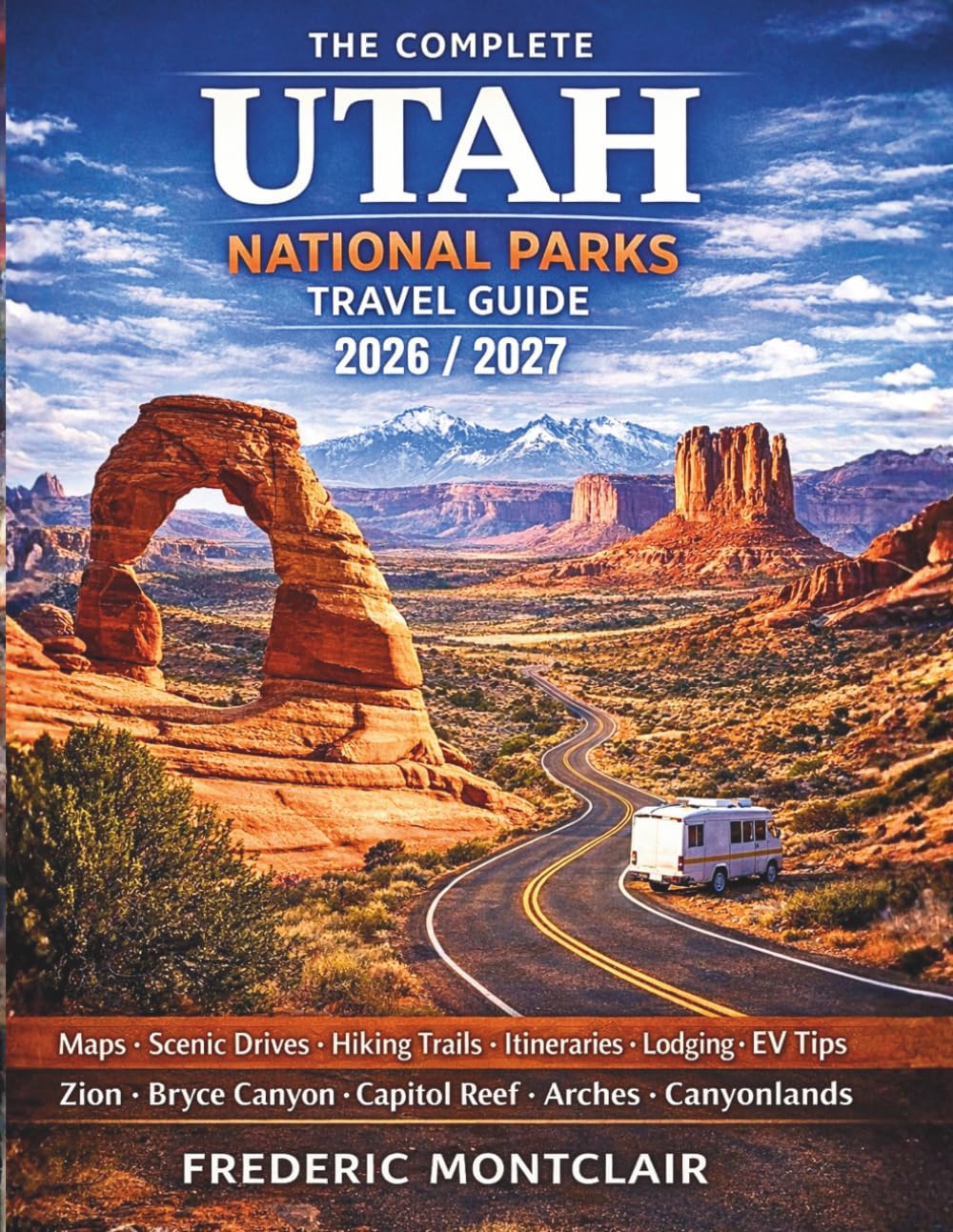 The Complete Utah National Parks Travel Guide: The Revolutionary Mighty Five Road Trip Planner with Scenic Drives, Maps, Travel Tips, and Step-by-Step Routes Through Zion, Bryce Canyon, Arches, ...