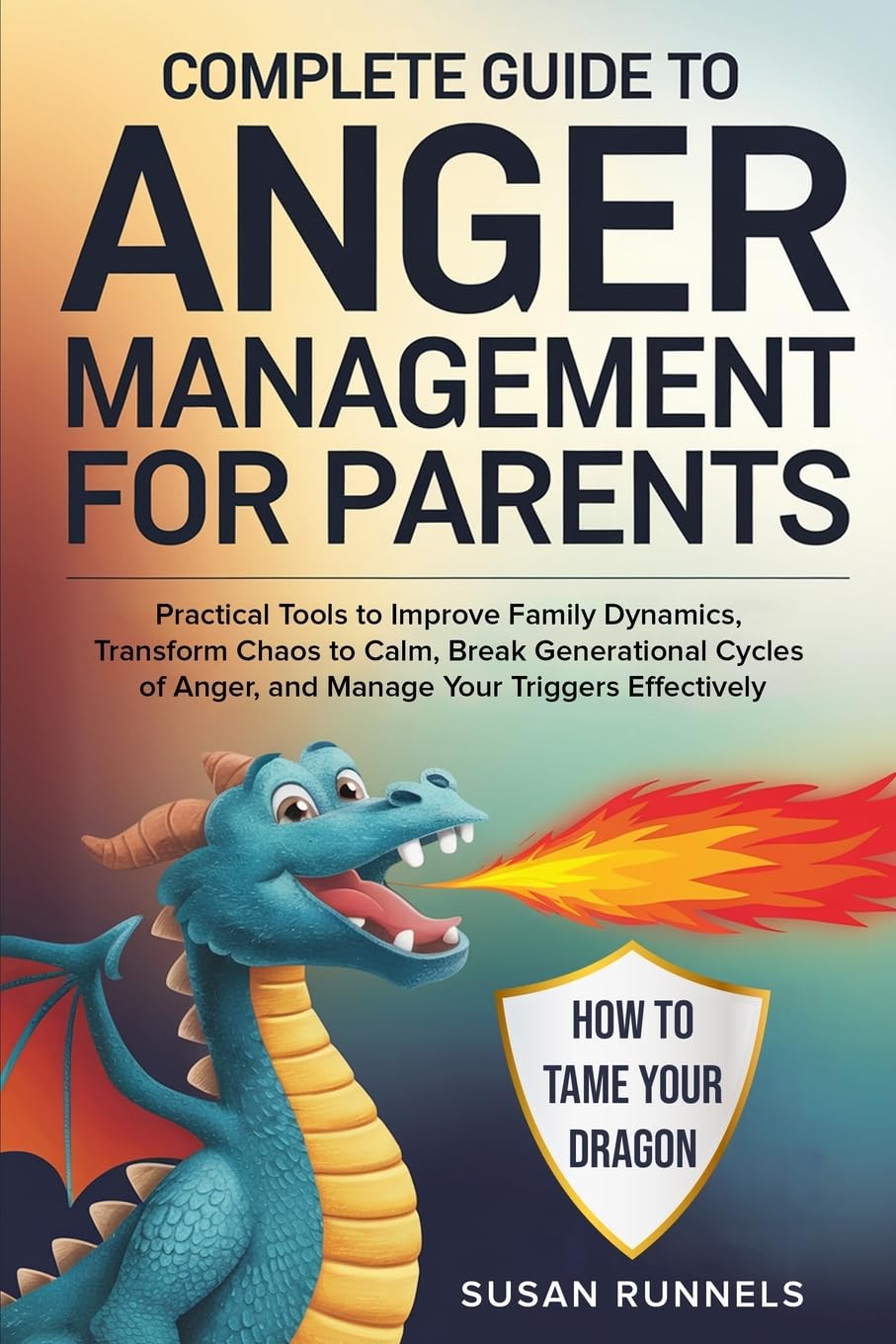 Complete Guide to Anger Management for Parents: Practical Tools to Improve Family Dynamics, Transform Chaos to Calm, Break Generational Cycles of Anger, and Manage Your Triggers Effectively