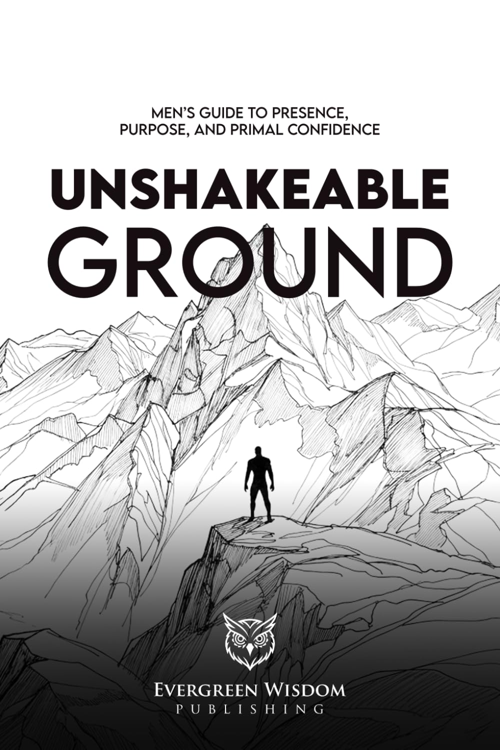 Unshakeable Ground: Men’s Guide to Presence, Purpose, and Primal Confidence