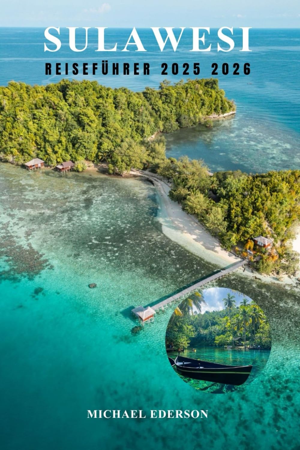 SULAWESI REISEFÜHRER 2025 2026: Erkunden Sie Indonesiens versteckte Insel, die besten Attraktionen, die besten Reiserouten und praktische Tipps für Abenteuer, Kultur und Tauchen