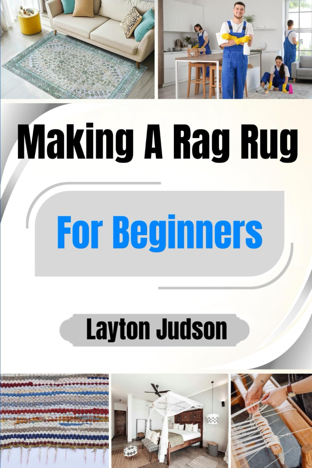 Making A Rag Rug For Beginners: Transform Fabric Scraps into Cozy Home Decor; A Thrifty and Satisfying Step-by-Step Project Guide