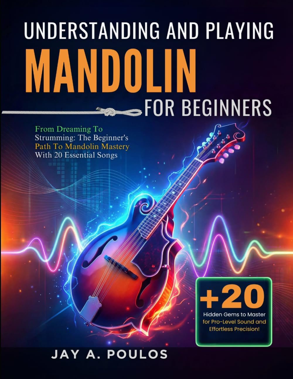 UNDERSTANDING AND PLAYING MANDOLIN FOR BEGINNERS: From Dreaming To Strumming: The Beginner's Path To Mandolin Mastery With 20 Essential Songs