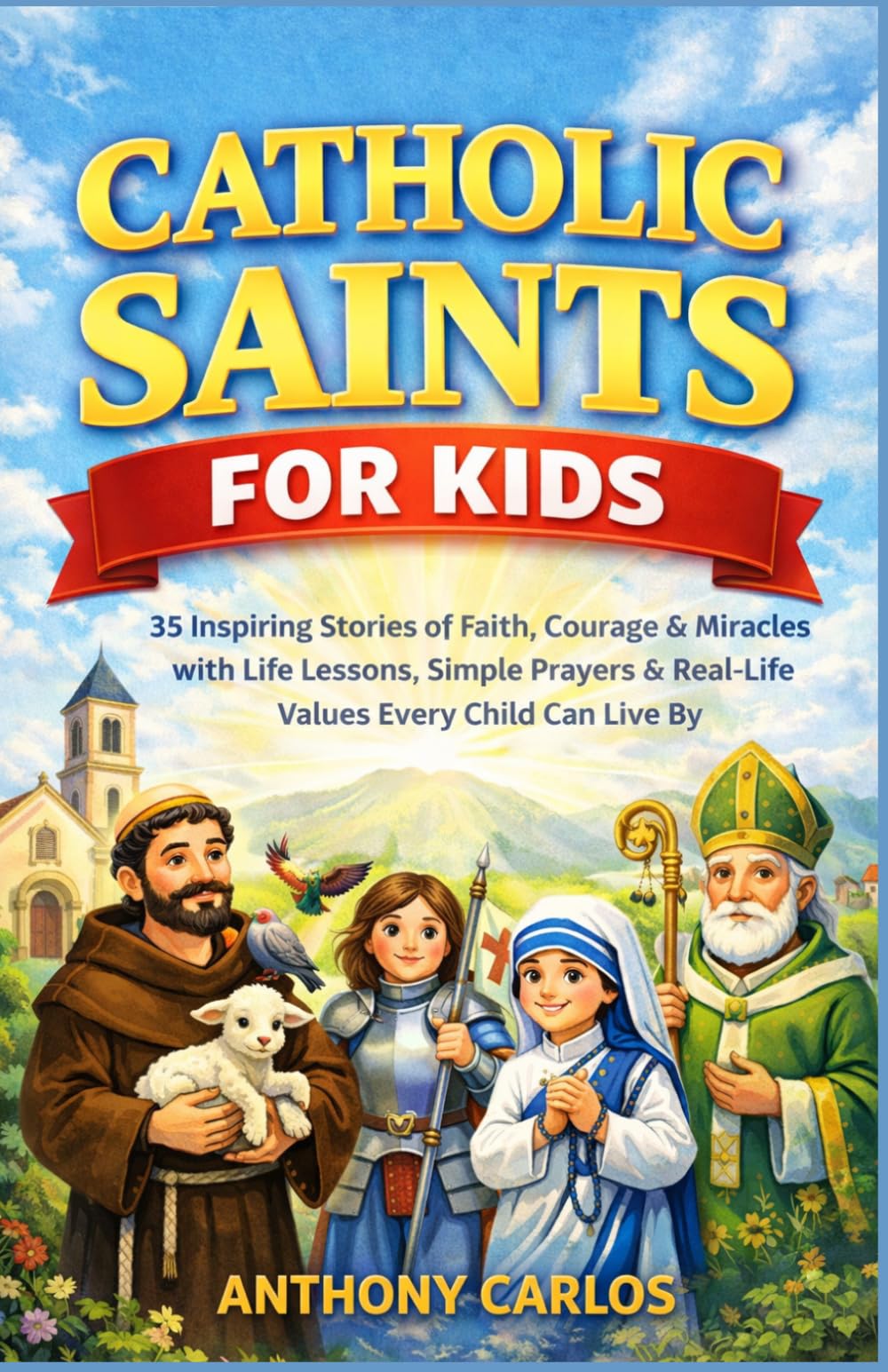 Catholic Saint for kids: 35 Inspiring Stories of Faith, Courage & Miracles with Life Lessons, Simple Prayers & Real-Life Values Every Child Can Live By