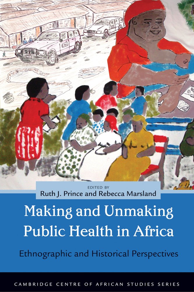 Making and Unmaking Public Health in Africa: Ethnographic and Historical Perspectives (Cambridge Centre of African Studies Series)