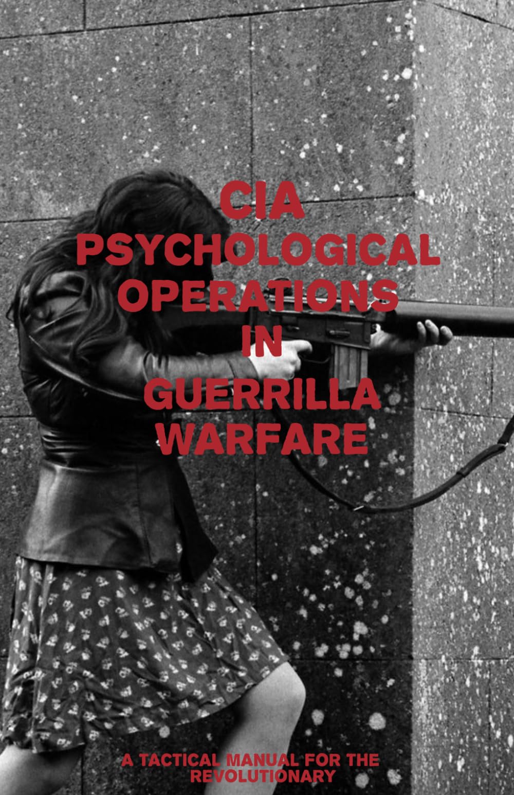 CIA Psychological Operations in Guerrilla Warfare: A Tactical Manual For The Revolutionary