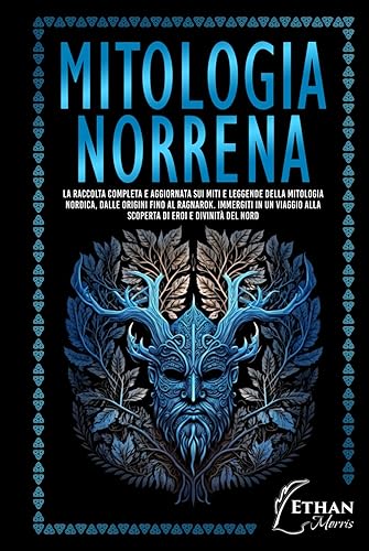Mitologia Norrena: La raccolta completa e aggiornata sui Miti e Leggende della Mitologia Nordica, dalle Origini fino al Ragnarok. Immergiti in un Viaggio alla scoperta di Eroi e Divinità del Nord