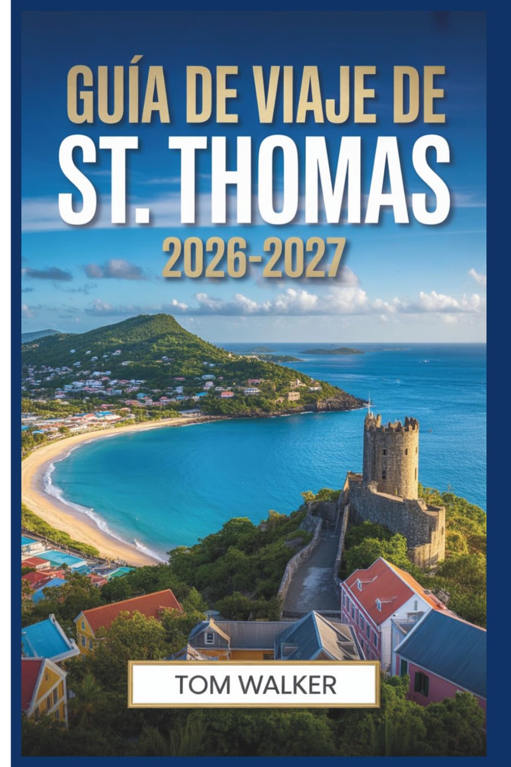 Guía de viaje de St. Thomas 2026-2027: El compañero del principiante para playas, lugares emblemáticos, joyas ocultas y consejos prácticos de viaje para St. Thomas, Islas Vírgenes de EE. UU.