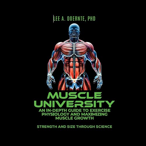 Muscle University: An In-Depth Guide to Exercise Physiology and Maximizing Muscle Growth: Strength and Size Through Science