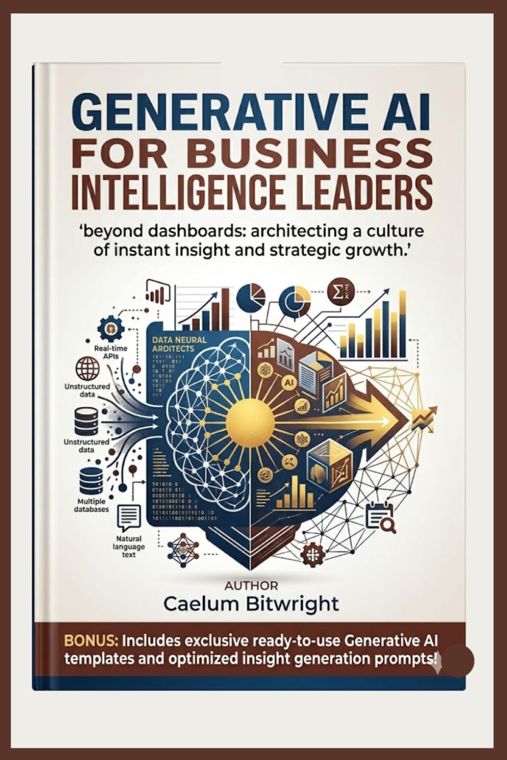 Generative AI for Business Intelligence Leaders: Beyond Dashboards: Architecting a Culture of Instant Insight and Strategic Growth (The Caelum Protocol)