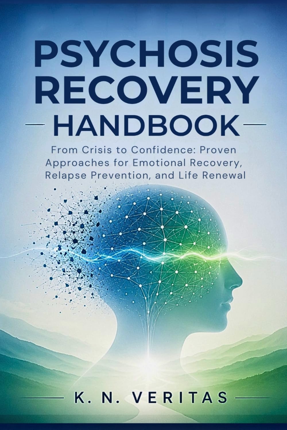 Psychosis Recovery Handbook: From Crisis to Confidence: Proven Approaches for Emotional Recovery, Relapse Prevention, and Life Renewal