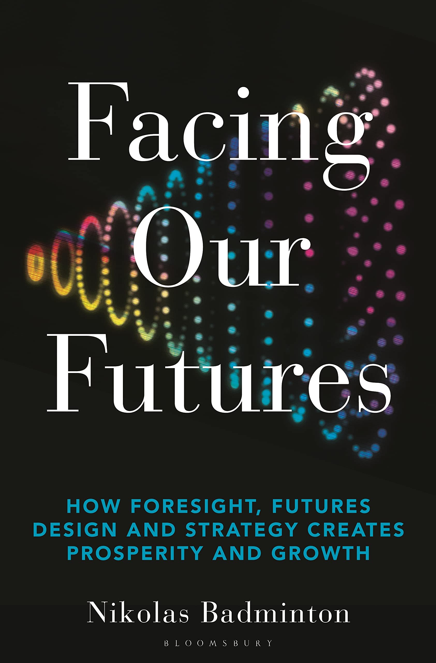 Facing Our Futures: How foresight, futures design and strategy creates prosperity and growth