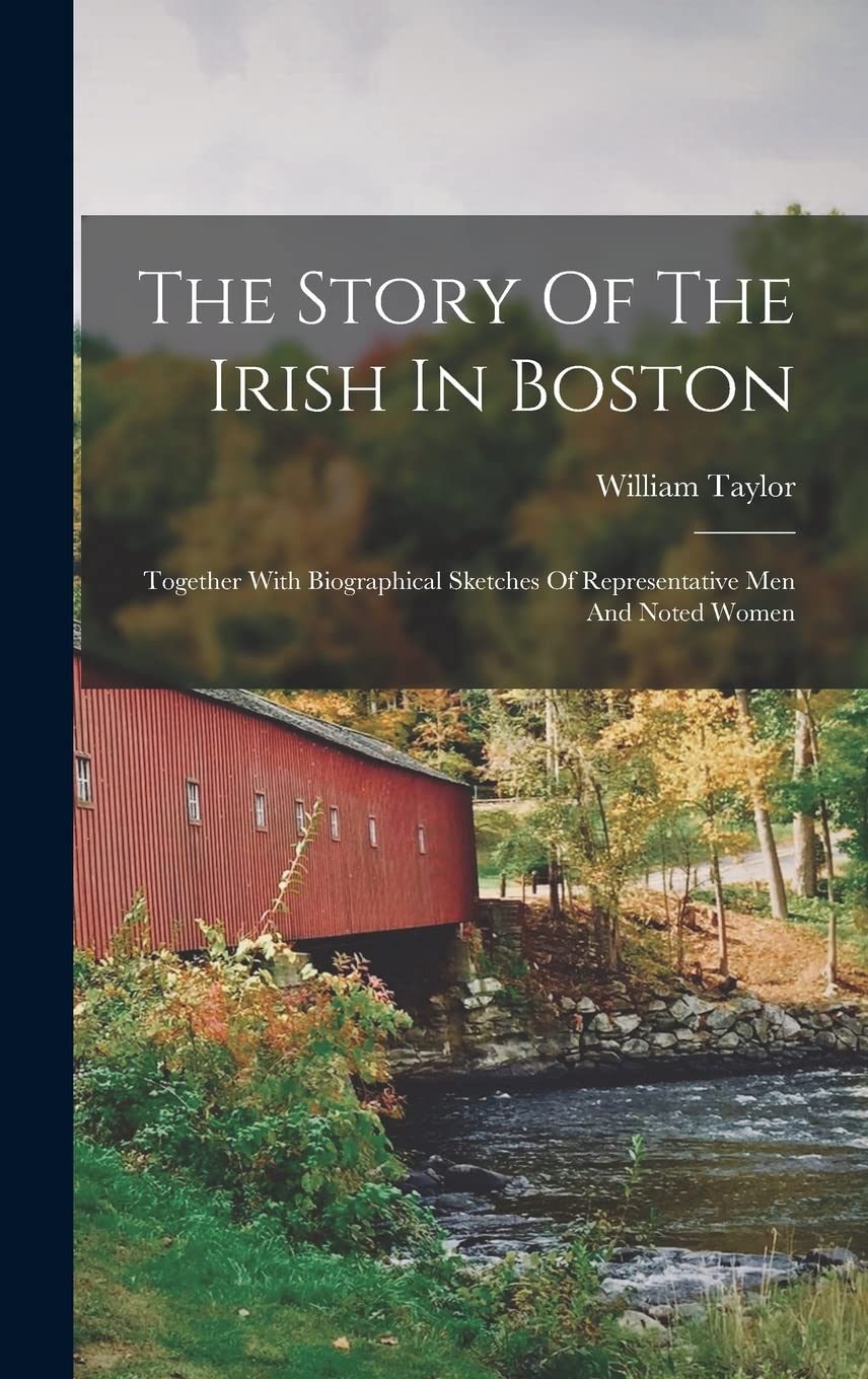 The Story Of The Irish In Boston: Together With Biographical Sketches Of Representative Men And Noted Women