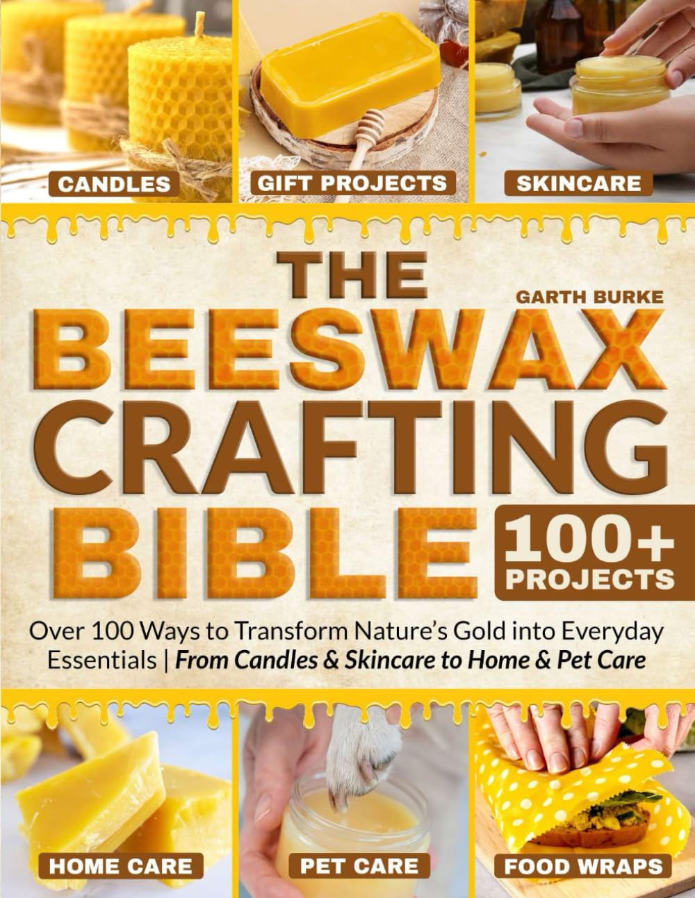 The Beeswax Crafting Bible: Over 100 Ways to Transform Nature’s Gold into Everyday Essentials | From Candles & Skincare to Home & Pet Care