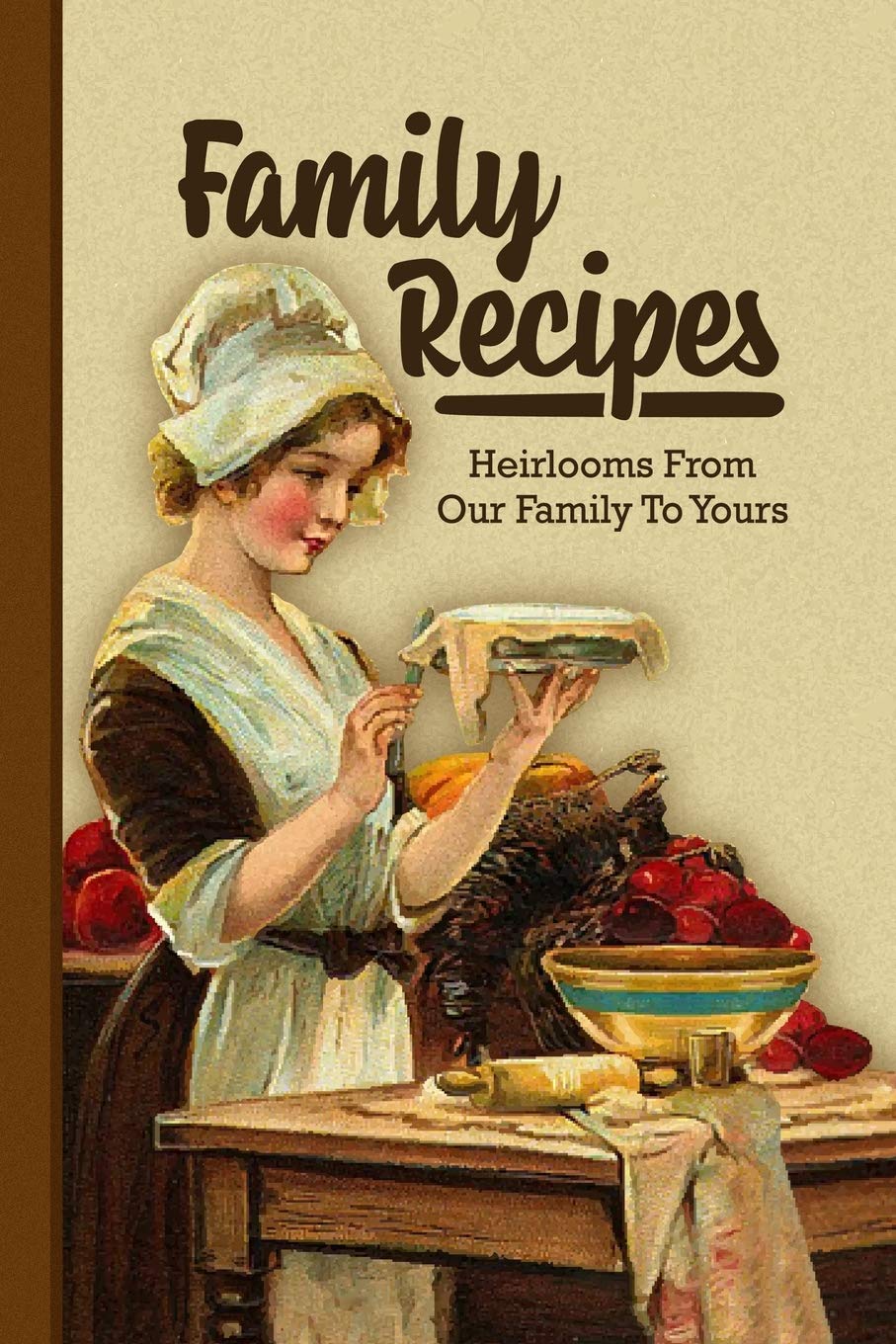 Family Recipes: Heirlooms From Our Family To Yours: Blank Cookbook With Room For 50 Treasured Family Recipes